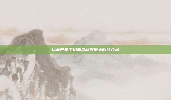 抖音巨量千川直播能否带来收益分析  第1张
