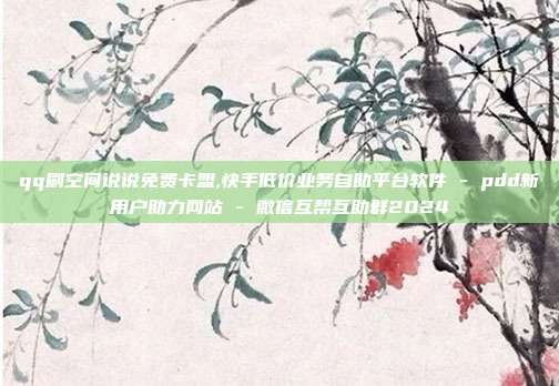 qq刷空间说说免费卡盟,快手低价业务自助平台软件 - pdd新用户助力网站 微信互帮互助群2024  第1张