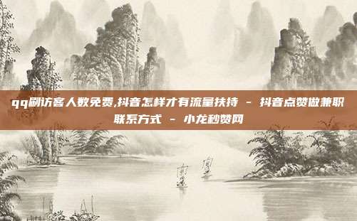qq刷访客人数免费,抖音怎样才有流量扶持 - 抖音点赞做兼职联系方式 小龙秒赞网  第1张