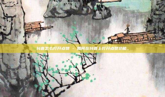 抖音怎么打开点赞 - 如何在抖音上打开点赞功能。  第1张