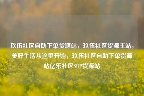 玖伍社区自助下单货源站，玖伍社区货源主站，美好生活从这里开始	，玖伍社区自助下单货源站亿乐社区SUP货源站  第1张
